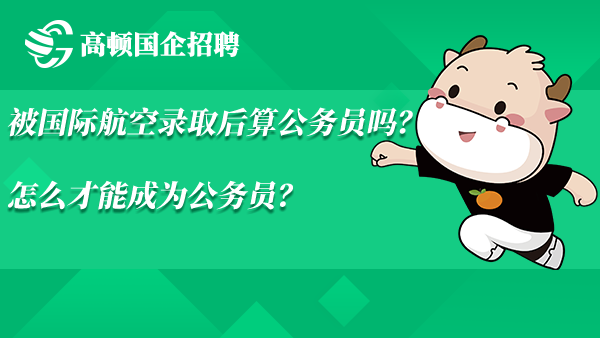 被国际航空录取后算公务员吗？怎么才能成为公务员？