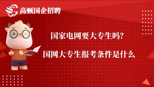 国家电网要大专生吗？国网大专生报考条件是什么