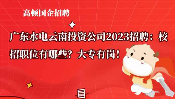 广东水电云南投资公司2023招聘：校招职位有哪些？大专有岗！