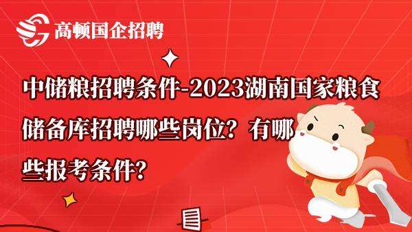 中储粮招聘条件-2023湖南国家粮食储备库招聘哪些岗位？有哪些报考条件？