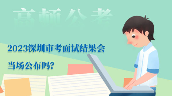 2023深圳市考面试结果会当场公布吗？