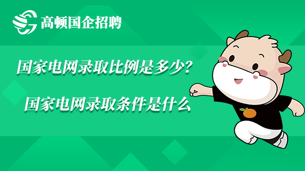 国家电网录取比例是多少？国家电网录取条件是什么