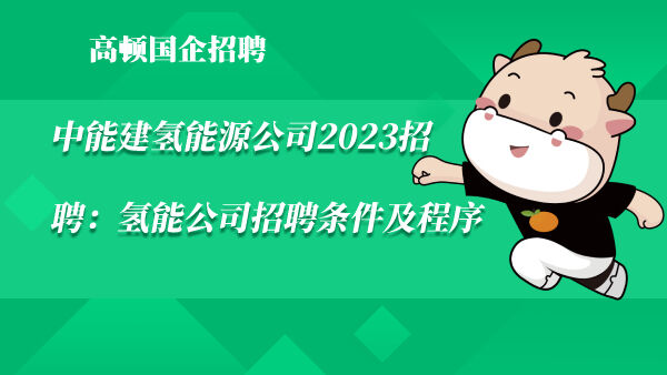 中能建氢能源公司2023招聘：氢能公司招聘条件及程序