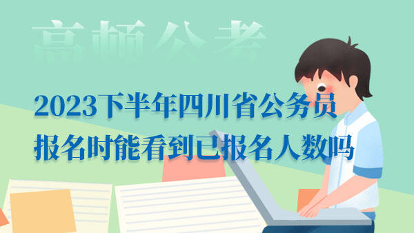 2023下半年四川省公务员报名时能看到已报名人数吗