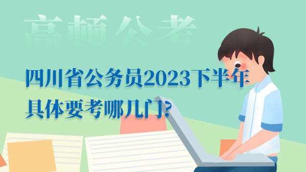 四川省公务员2023下半年具体要考哪几门?