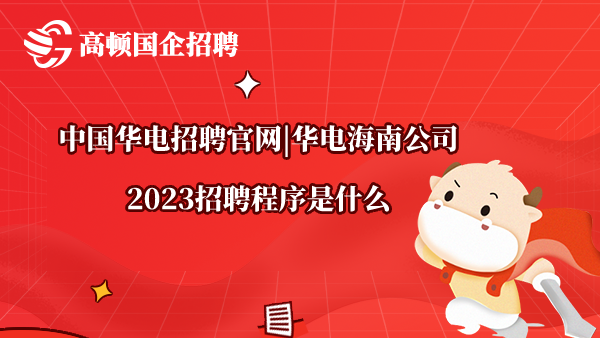 中国华电招聘官网|华电海南公司2023招聘程序是什么