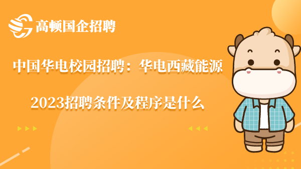 中国华电校园招聘：华电西藏能源2023招聘条件及程序是什么