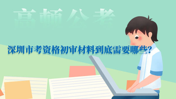 ，深圳市考资格初审材料到底需要哪些？