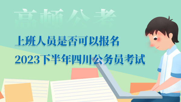 上班人员是否可以报名2023下半年四川公务员考试？