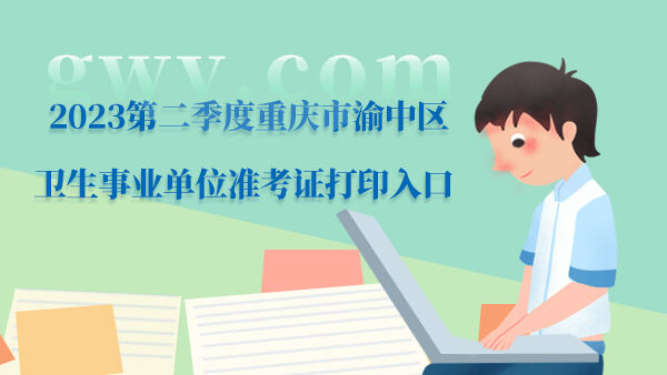 2023第二季度重庆市渝中区卫生事业单位准考证打印入口