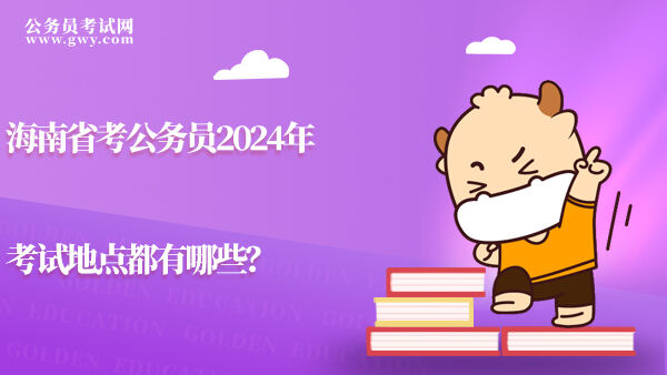 海南省考公务员2024年考试地点都有哪些？