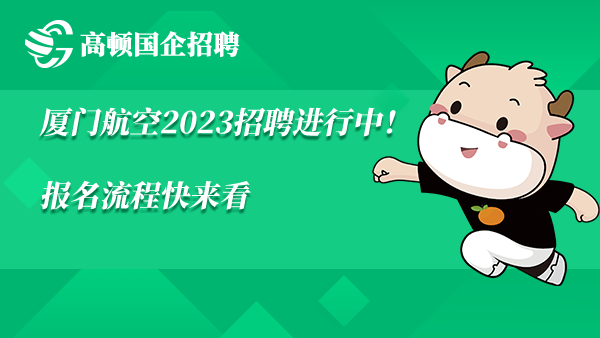 厦门航空2023招聘进行中！报名流程快来看