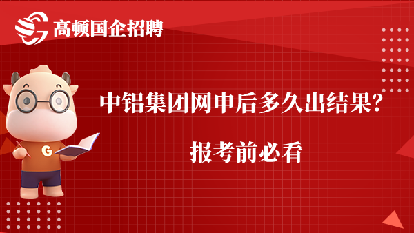 中铝集团网申后多久出结果？报考前必看