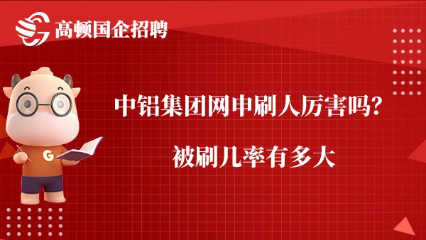 中铝集团网申刷人厉害吗？被刷几率有多大