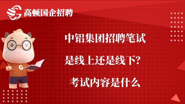 中铝集团招聘笔试是线上还是线下？考试内容是什么