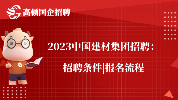 2023中国建材集团招聘：招聘条件|报名流程