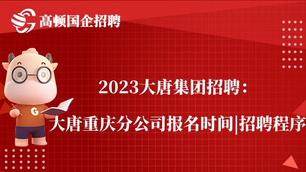 2023大唐集团招聘：大唐重庆分公司报名时间|招聘程序