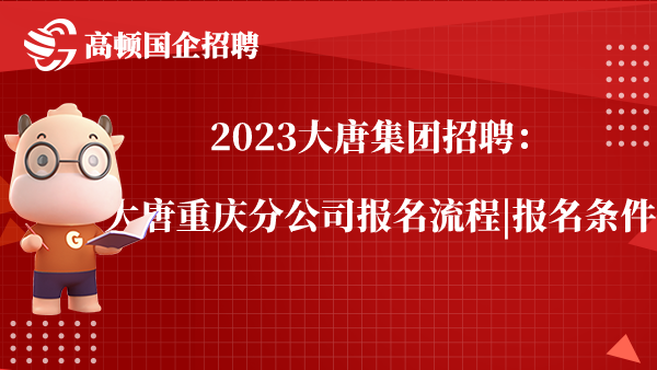 2023大唐集团招聘：大唐重庆分公司报名流程|报名条件