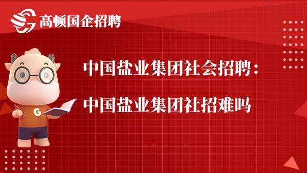 中国盐业集团社会招聘：中国盐业集团社招难吗