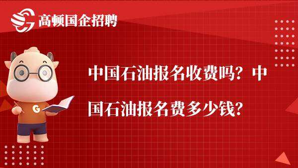 中国石油报名收费吗？中国石油报名费多少钱？