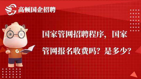 国家管网招聘程序，国家管网报名收费吗？是多少？