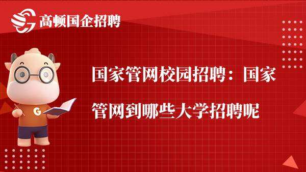 国家管网校园招聘：国家管网到哪些大学招聘呢