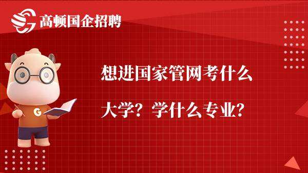 想进国家管网考什么大学？学什么专业？