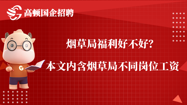 烟草局福利好不好？本文内含烟草局不同岗位工资