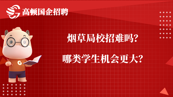 烟草局校招难吗？哪类学生机会更大？