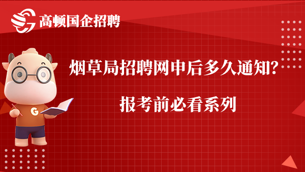 烟草局招聘网申后多久通知？报考前必看系列