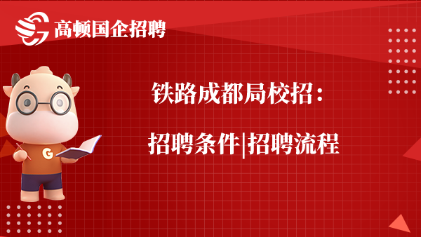 铁路成都局校招：招聘条件|招聘流程