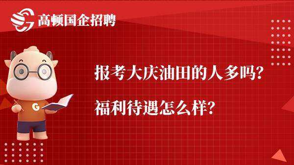 报考大庆油田的人多吗？福利待遇怎么样？