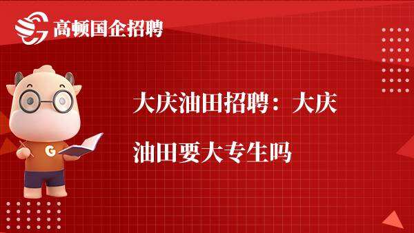 大庆油田招聘：大庆油田要大专生吗