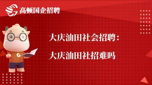 大庆油田社会招聘：大庆油田社招难吗