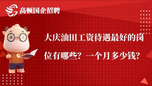 大庆油田工资待遇最好的岗位有哪些？一个月多少钱？