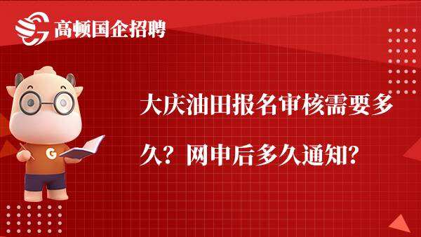 大庆油田报名审核需要多久？网申后多久通知？