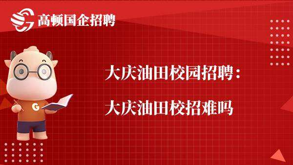 大庆油田校园招聘：大庆油田校招难吗