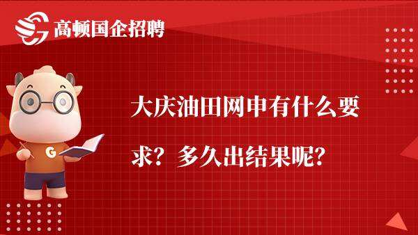 大庆油田网申有什么要求？多久出结果呢？