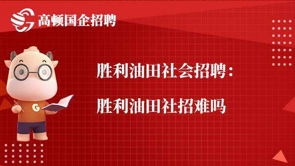 胜利油田社会招聘：胜利油田社招难吗