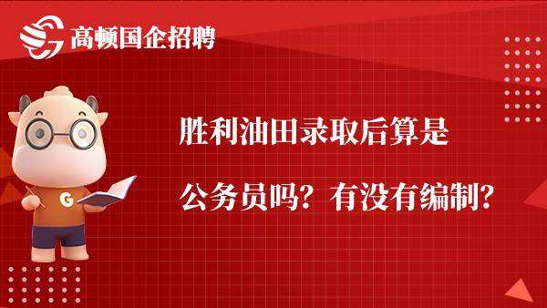 胜利油田录取后算是公务员吗？有没有编制？