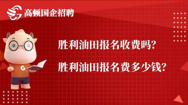 胜利油田报名收费吗？胜利油田报名费多少钱？