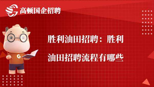 胜利油田招聘：胜利油田招聘流程有哪些