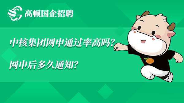 中核集团网申通过率高吗？网申后多久通知？