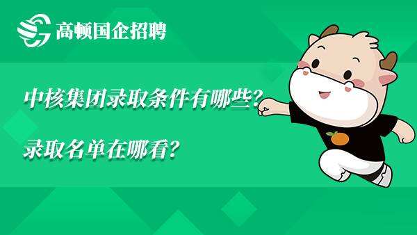 中核集团录取条件有哪些？录取名单在哪看？