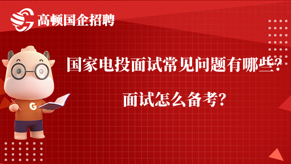 国家电投面试常见问题有哪些？面试怎么备考？