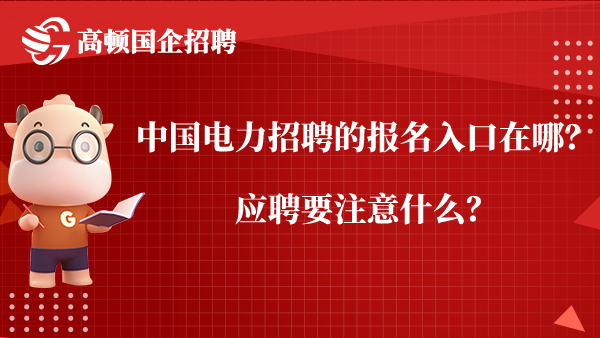 中国电力招聘的报名入口在哪？应聘要注意什么？