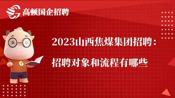 2023山西焦煤集团招聘：招聘对象和流程有哪些