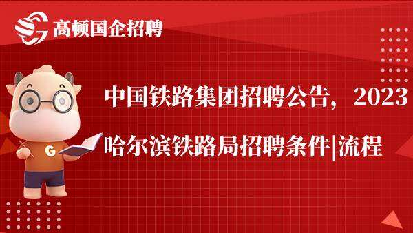 中国铁路集团招聘公告，2023哈尔滨铁路局招聘条件|流程