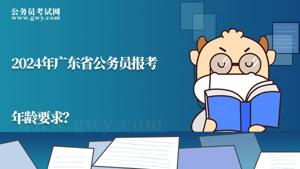2024年广东省公务员报考年龄要求？