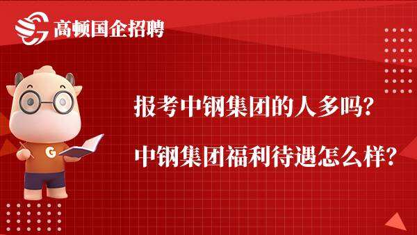 报考中钢集团的人多吗？中钢集团福利待遇怎么样？